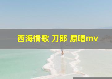 西海情歌 刀郎 原唱mv